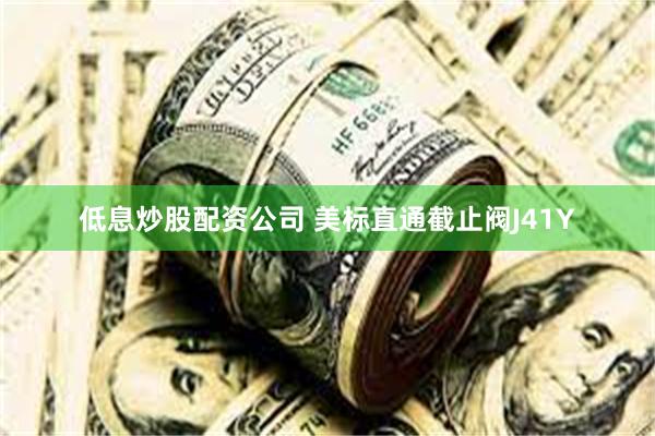 低息炒股配资公司 美标直通截止阀J41Y