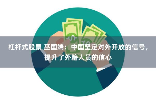 杠杆式股票 巫国端：中国坚定对外开放的信号，提升了外籍人员的信心