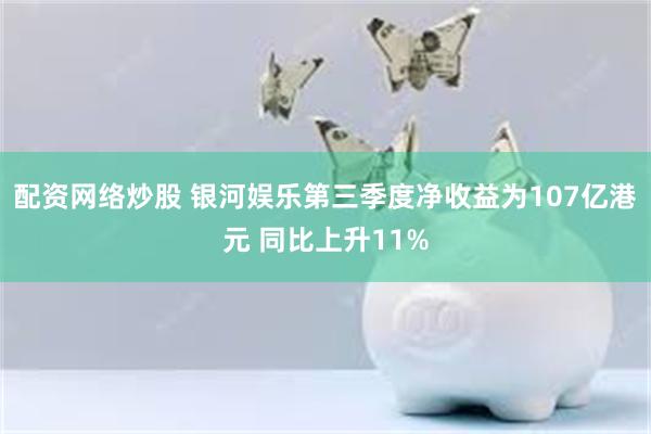 配资网络炒股 银河娱乐第三季度净收益为107亿港元 同比上升11%