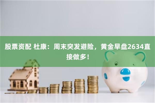 股票资配 杜康：周末突发避险，黄金早盘2634直接做多！