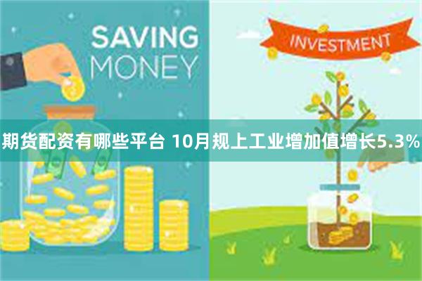 期货配资有哪些平台 10月规上工业增加值增长5.3%