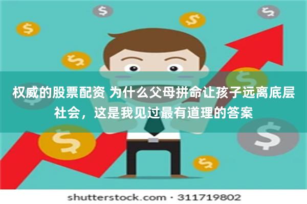 权威的股票配资 为什么父母拼命让孩子远离底层社会，这是我见过最有道理的答案