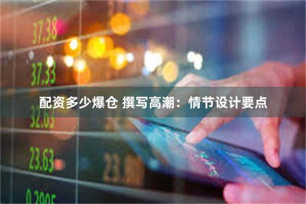 配资多少爆仓 撰写高潮：情节设计要点