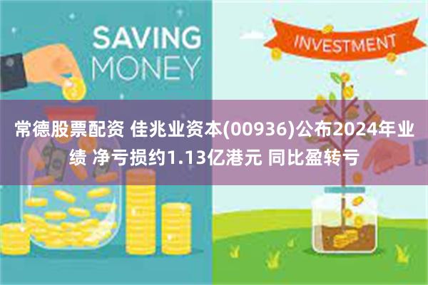 常德股票配资 佳兆业资本(00936)公布2024年业绩 净亏损约1.13亿港元 同比盈转亏
