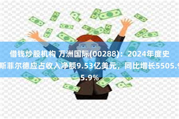 借钱炒股机构 万洲国际(00288)：2024年度史密斯菲尔德应占收入净额9.53亿美元，同比增长5505.9%