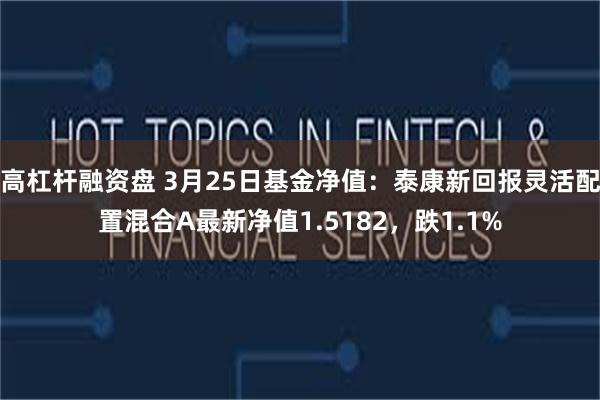 高杠杆融资盘 3月25日基金净值：泰康新回报灵活配置混合A最新净值1.5182，跌1.1%