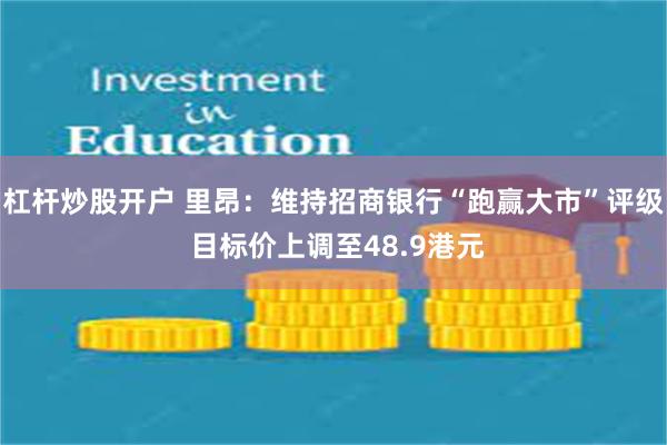 杠杆炒股开户 里昂：维持招商银行“跑赢大市”评级 目标价上调至48.9港元