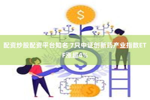配资炒股配资平台知名 7只中证创新药产业指数ETF涨超4%