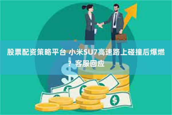 股票配资策略平台 小米SU7高速路上碰撞后爆燃？客服回应