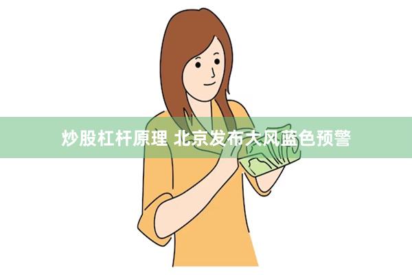 炒股杠杆原理 北京发布大风蓝色预警