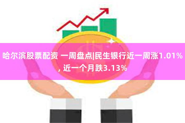 哈尔滨股票配资 一周盘点|民生银行近一周涨1.01%, 近一个月跌3.13%