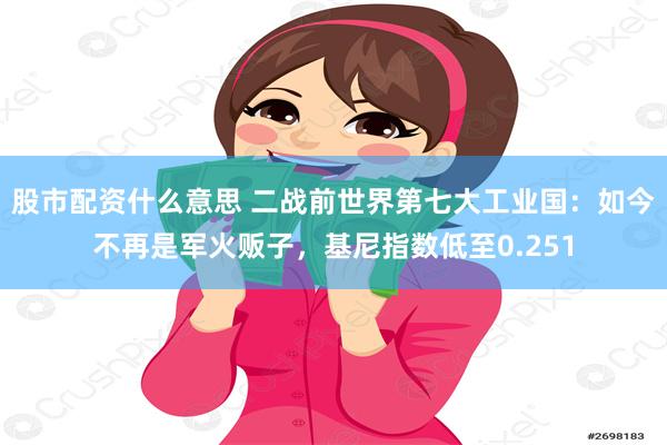 股市配资什么意思 二战前世界第七大工业国：如今不再是军火贩子，基尼指数低至0.251