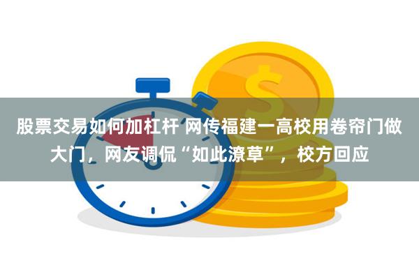 股票交易如何加杠杆 网传福建一高校用卷帘门做大门，网友调侃“如此潦草”，校方回应