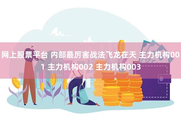 网上股票平台 内部最厉害战法飞龙在天 主力机构001 主力机构002 主力机构003