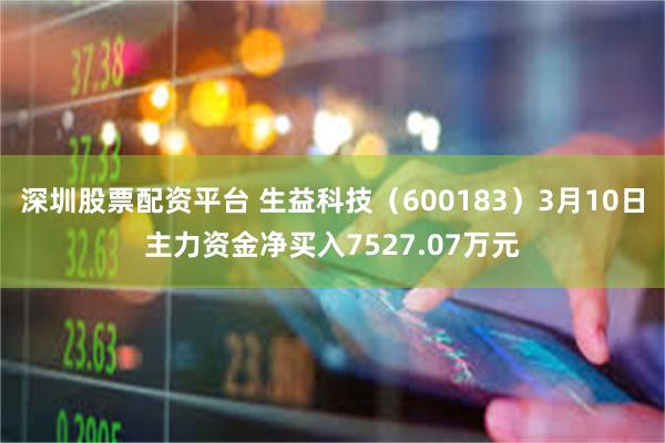 深圳股票配资平台 生益科技（600183）3月10日主力资金净买入7527.07万元