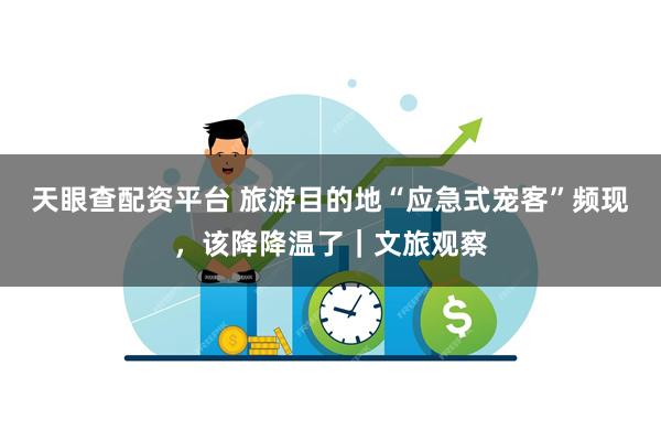 天眼查配资平台 旅游目的地“应急式宠客”频现，该降降温了｜文旅观察