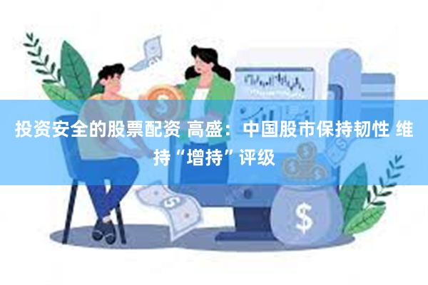 投资安全的股票配资 高盛：中国股市保持韧性 维持“增持”评级