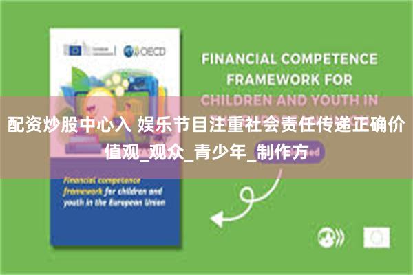 配资炒股中心入 娱乐节目注重社会责任传递正确价值观_观众_青少年_制作方